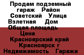 Продам подземный гараж › Район ­ Советский › Улица ­ Взлетная  › Дом ­ 48 › Общая площадь ­ 36 › Цена ­ 690 000 - Красноярский край, Красноярск г. Недвижимость » Гаражи   . Красноярский край,Красноярск г.